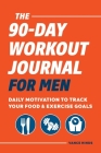 The 90-Day Workout Journal for Men: Daily Motivation to Track Your Food & Exercise Goals By Vance Hinds Cover Image