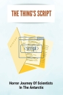 The Thing's Script: Horror Journey Of Scientists In The Antarctic: Alien Creature By Lai Kluber Cover Image