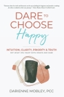 Dare to Choose Happy!: Intuition, Clarity, Priority & Truth-Get What You Want with Grace and Ease By Darienne Mobley Cover Image