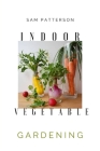 Indoor Vegetable Gardening: Creative Ways to Grow Herbs, Fruits, and Vegetables in Your Home Cover Image