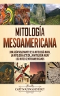 Mitología mesoamericana: Una guía fascinante de la mitología maya, la mitología azteca, la mitología inca y los mitos centroamericanos By Matt Clayton Cover Image