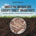 Under the Microscope: Earth's Tiniest Inhabitants - Soil Science for Kids Children's Earth Sciences Books By Baby Professor Cover Image