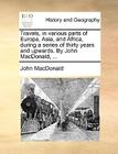 Travels, in Various Parts of Europe, Asia, and Africa, During a Series of Thirty Years and Upwards. by John MacDonald, ... By John MacDonald Cover Image