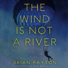 The Wind Is Not a River Lib/E By Brian Payton, Mark Bramhall (Read by) Cover Image