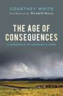 The Age of Consequences: A Chronicle of Concern and Hope By Courtney White, Wendell Berry (Introduction by) Cover Image