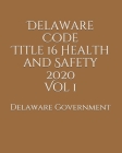 Delaware Code Title 16 Health and Safety 2020 Vol 1 By Jason Lee (Editor), Delaware Government Cover Image