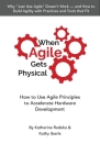 When Agile Gets Physical: How to Use Agile Principles to Accelerate Hardware Development By Katherine Radeka, Kathy Iberle Cover Image