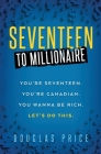 SEVENTEEN TO MILLIONAIRE You're Seventeen. You're Canadian. You wanna be rich. Let's do this. Cover Image