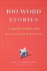 100-Word Stories: A Short Form for Expansive Writing By Kim Culbertson, Grant Faulkner Cover Image
