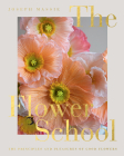 The Flower School: The Principles and Pleasures of Good Flowers By Joseph Massie Cover Image