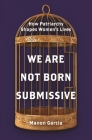 We Are Not Born Submissive: How Patriarchy Shapes Women's Lives By Manon Garcia Cover Image