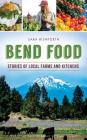 Bend Food: Stories of Local Farms and Kitchens By Sara Rishforth, Emil Teague (Photographer) Cover Image