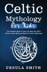 Celtic Mythology For Kids: The Complete Guide to Learn All about the Celtic Heroes, Gods, Myths and Beliefs of Celtic Mythology Cover Image