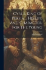 Cyrus, King Of Persia ... His Life And Character. For The Young By Julia Lockwood (Lady ). Cover Image