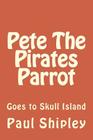 Pete The Pirates Parrot: Goes to Skull Island By Paul B. Shipley Cover Image
