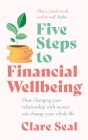 Five Steps to Financial Wellbeing: How changing your relationship with money can change your whole life By Clare Seal Cover Image