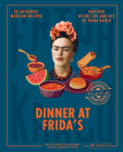Dinner At Frida's: 90 Authentic Mexican Recipes Inspired by the Life and Art of Frida Kahlo Cover Image