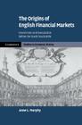 The Origins of English Financial Markets: Investment and Speculation Before the South Sea Bubble (Cambridge Studies in Economic History - Second) By Anne L. Murphy Cover Image