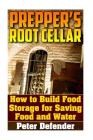 Prepper's Root Cellar: How to Build Food Storage for Saving Food and Water: (Survival Guide, Survival Skills) (Survival Books) By Peter Defender Cover Image