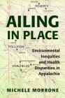 Ailing in Place: Environmental Inequities and Health Disparities in Appalachia By Michele Morrone Cover Image