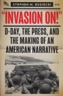 Invasion on: D-Day, the Press, and the Making of an American Narrative By Stephen M. Rusiecki Cover Image