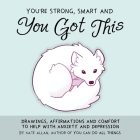 You're Strong, Smart, and You Got This: Drawings, Affirmations, and Comfort to Help with Anxiety and Depression (Art Therapy, for Fans of You Can Do A By Kate Allan Cover Image