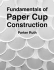 Fundamentals of Paper Cup Construction By Parker Ruth Cover Image