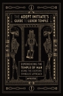 The Adept Initiate's Guide to Luxor Temple: Experiencing the Temple of Man Using the Esoteric Symbolist Approach Cover Image