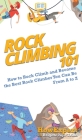 Rock Climbing 101: How to Rock Climb and Become the Best Rock Climber You Can Be From A to Z Cover Image