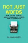 Not Just Words: How a Good Apology Makes You Braver, Bolder, And Better At Life By Donna Moriarty Cover Image