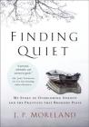 Finding Quiet: My Story of Overcoming Anxiety and the Practices That Brought Peace By J. P. Moreland Cover Image
