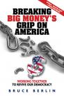 Breaking Big Money's Grip on America: Working Together to Revive Our Democracy By Bruce Berlin Cover Image