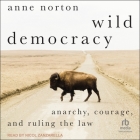 Wild Democracy: Anarchy, Courage, and Ruling the Law By Anne Norton, Nicol Zanzarella (Read by) Cover Image
