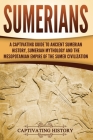 Sumerians: A Captivating Guide to Ancient Sumerian History, Sumerian Mythology and the Mesopotamian Empire of the Sumer Civilizat By Captivating History Cover Image
