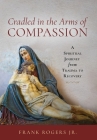 Cradled in the Arms of Compassion: A Spiritual Journey from Trauma to Recovery Cover Image