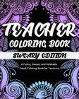 Teacher Coloring Book: Sweary Edition: A Funny, Sweary and Relatable Adult Coloring Book for Teachers Cover Image