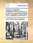 Captain Inglefield's Vindication of His Conduct: Or, a Reply to a Pamphlet, Intitled, Mrs. Inglefield's Justification. By John Nicholson Inglefield Cover Image
