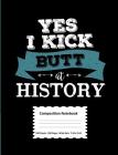 Yes I Kick Butt At History Composition Notebook: 100 Sheets/200 Pages Wide Ruled Paper 7.44 X 9.69 Notebook For History Teacher Or Student By Mg Creations Cover Image
