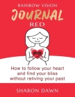 Rainbow Vision Journal RED: How to follow your heart and find your bliss without reliving past By Sharon Dawn Cover Image