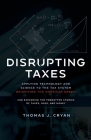 Disrupting Taxes: Applying Technology and Science to the Tax System, Reigniting the American Dream, and Exploring the Forgotten Stories By Thomas Cryan Cover Image