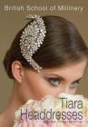 The British School of Millinery Tiara Headdresses By Denise Innes-Spencer Cover Image