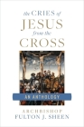Cries of Jesus from the Cross: A Fulton Sheen Anthology By Archbishop Fulton Sheen, Allan Smith (Editor) Cover Image