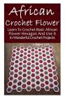 African Crochet Flower: Learn To Crochet Basic African Flower Hexagon And Use It In Wonderful Crochet Projects: (Crochet Hook A, Crochet Acces By Julianne Link Cover Image