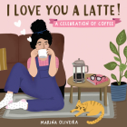 I Love You a Latte: A Celebration of Coffee By Marina Oliveira Cover Image
