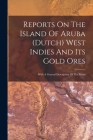 Reports On The Island Of Aruba (dutch) West Indies And Its Gold Ores: With A General Description Of The Island By Anonymous Cover Image