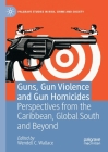 Guns, Gun Violence and Gun Homicides: Perspectives from the Caribbean, Global South and Beyond (Palgrave Studies in Risk) By Wendell C. Wallace (Editor) Cover Image