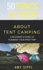 50 Things to Know about Tent Camping: A Beginner's Guide to Planning Your First Trip By 50 Things To Know, Amy Sippl Cover Image