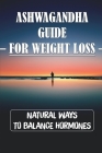Ashwagandha Guide For Weight Loss: Natural Ways To Balance Hormones: Ashwagandha Health Benefits By Dimple Vontungeln Cover Image