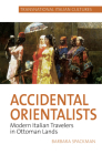 Accidental Orientalists: Modern Italian Travelers in Ottoman Lands By Barbara Spackman Cover Image