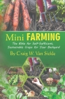 Mini Farming: The Bible for Self-Sufficient, Sustainable Crops for Your Backyard By Craig W. Van Sickle Cover Image